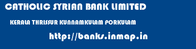 CATHOLIC SYRIAN BANK LIMITED  KERALA THRISSUR KUNNAMKULAM PORKULAM  banks information 